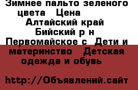 Зимнее пальто зеленого цвета › Цена ­ 1 000 - Алтайский край, Бийский р-н, Первомайское с. Дети и материнство » Детская одежда и обувь   